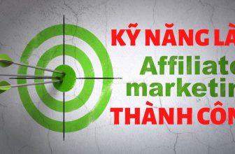 Kiếm tiền với affiliate marketing cần các kỹ năng gì để thành công