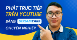 Cách phát trực tiếp trên Youtube bằng StreamYard chuyên nghiệp