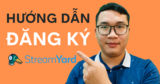 Hướng dẫn đăng ký tài khoản StreamYard mới nhất